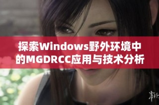 探索Windows野外环境中的MGDRCC应用与技术分析