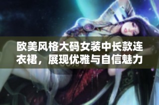 欧美风格大码女装中长款连衣裙，展现优雅与自信魅力