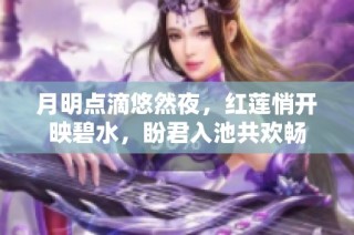 月明点滴悠然夜，红莲悄开映碧水，盼君入池共欢畅