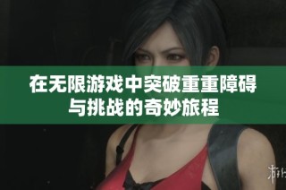 在无限游戏中突破重重障碍与挑战的奇妙旅程