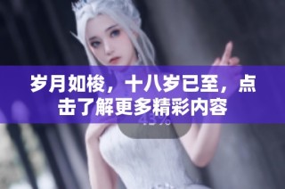 岁月如梭，十八岁已至，点击了解更多精彩内容