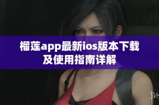 榴莲app最新ios版本下载及使用指南详解
