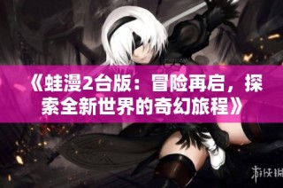 《蛙漫2台版：冒险再启，探索全新世界的奇幻旅程》