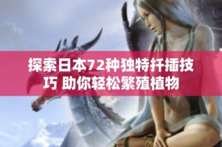 探索日本72种独特扦插技巧 助你轻松繁殖植物