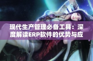 现代生产管理必备工具：深度解读ERP软件的优势与应用