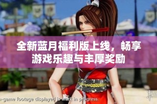 全新蓝月福利版上线，畅享游戏乐趣与丰厚奖励