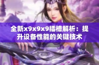 全新x9x9x9插槽解析：提升设备性能的关键技术