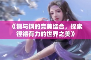 《铜与钢的完美结合，探索铿锵有力的世界之美》