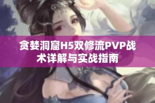 贪婪洞窟H5双修流PVP战术详解与实战指南