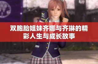 双胞胎姐妹齐娜与齐琳的精彩人生与成长故事
