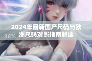 2024年最新国产尺码与欧洲尺码对照指南解读