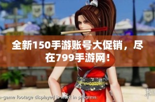 全新150手游账号大促销，尽在799手游网！