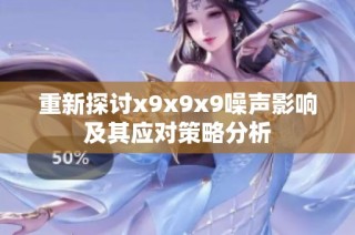 重新探讨x9x9x9噪声影响及其应对策略分析