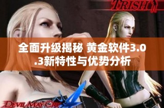 全面升级揭秘 黄金软件3.0.3新特性与优势分析