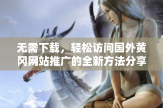 无需下载，轻松访问国外黄冈网站推广的全新方法分享