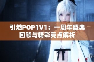 引燃POP1V1：一周年盛典回顾与精彩亮点解析