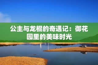 公主与龙棍的奇遇记：御花园里的美味时光