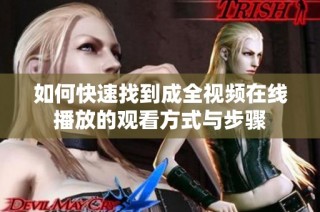 如何快速找到成全视频在线播放的观看方式与步骤