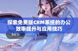 探索免费版CRM系统的办公效率提升与应用技巧