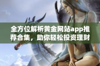 全方位解析黄金网站app推荐合集，助你轻松投资理财