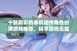 十款精彩的单机动作角色扮演游戏推荐，畅享游戏乐趣
