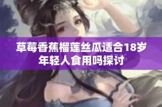草莓香蕉榴莲丝瓜适合18岁年轻人食用吗探讨