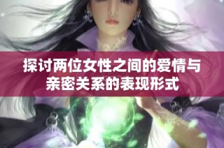探讨两位女性之间的爱情与亲密关系的表现形式