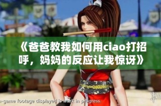 《爸爸教我如何用ciao打招呼，妈妈的反应让我惊讶》