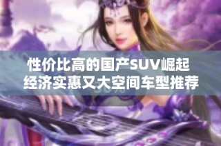 性价比高的国产SUV崛起 经济实惠又大空间车型推荐