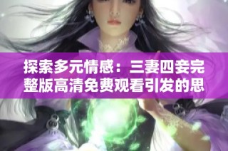 探索多元情感：三妻四妾完整版高清免费观看引发的思考