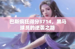 巴斯疯狂得分3714，黑马球员的逆袭之路