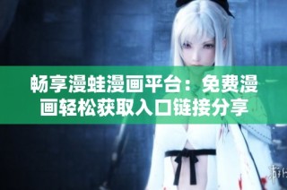 畅享漫蛙漫画平台：免费漫画轻松获取入口链接分享