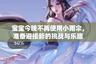 宝宝今晚不再使用小雨伞，准备迎接新的挑战与乐趣