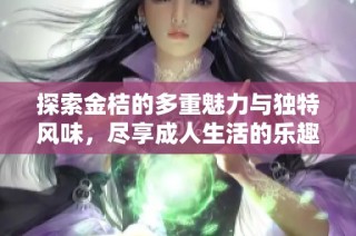 探索金桔的多重魅力与独特风味，尽享成人生活的乐趣