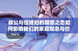 叔公与侄媳妇的禁忌之恋如何影响我们的家庭观念与价值观