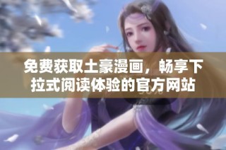免费获取土豪漫画，畅享下拉式阅读体验的官方网站