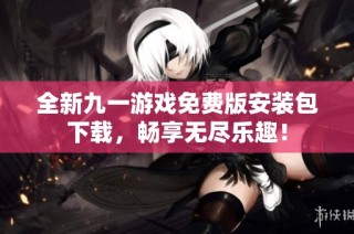全新九一游戏免费版安装包下载，畅享无尽乐趣！