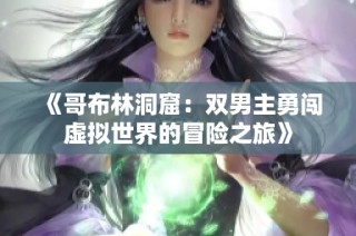 《哥布林洞窟：双男主勇闯虚拟世界的冒险之旅》