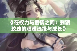 《在权力与爱情之间：刺猬玫瑰的艰难选择与成长》