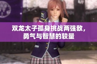 双龙太子孤身挑战两强敌，勇气与智慧的较量
