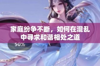 家庭纷争不断，如何在混乱中寻求和谐相处之道