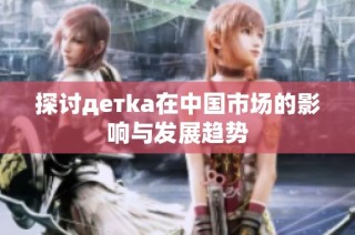 探讨детka在中国市场的影响与发展趋势