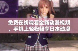 免费在线观看全新动漫视频，手机上轻松畅享日本动漫盛宴