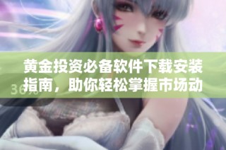 黄金投资必备软件下载安装指南，助你轻松掌握市场动态