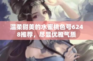 温柔甜美的水蜜桃色号6248推荐，尽显优雅气质