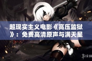 超现实主义电影《高压监狱》：免费高清原声与满天星的完美结合