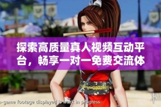 探索高质量真人视频互动平台，畅享一对一免费交流体验