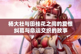 杨大壮与田桂花之间的爱恨纠葛与命运交织的故事
