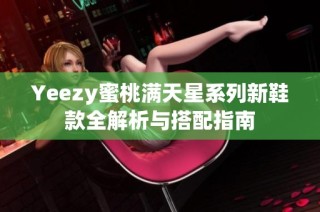 Yeezy蜜桃满天星系列新鞋款全解析与搭配指南
