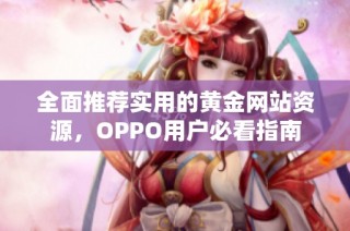 全面推荐实用的黄金网站资源，OPPO用户必看指南